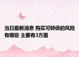 当日最新消息 购买可转债的风险有哪些 主要有3方面