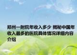 郑州一附院年收入多少 揭秘中国年收入最多的医院具体情况详细内容介绍