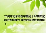 70周年纪念币在哪预约（70周年纪念币如何预约 预约时间是什么时候）