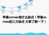 苹果xsmax有什么缺点（苹果xsmax的三大缺点 大家了解一下）