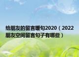 给朋友的留言暖句2020（2022朋友空间留言句子有哪些）