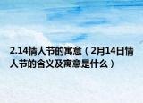 2.14情人节的寓意（2月14日情人节的含义及寓意是什么）