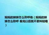 妈妈的妹妹怎么称呼他（妈妈的妹妹怎么称呼 看完以后就不要叫错咯）