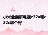 小米全面屏电视e32a和e32c哪个好