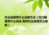 灶台坐西有什么化解方法（灶口朝西有什么说法 厨房灶台坐西怎么破解）