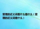 管理的近义词是什么是什么（管理的近义词是什么）