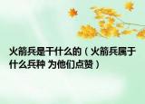 火箭兵是干什么的（火箭兵属于什么兵种 为他们点赞）