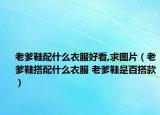 老爹鞋配什么衣服好看,求图片（老爹鞋搭配什么衣服 老爹鞋是百搭款）
