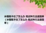 冰箱吸不住了怎么办 用这种方法很简单（冰箱吸不住了怎么办 用这种方法很简单）