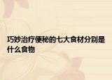 巧妙治疗便秘的七大食材分别是什么食物