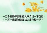 一万个我爱你原唱 给大家介绍一下自己（一万个我爱你原唱 给大家介绍一下）