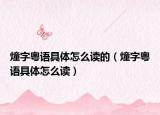 燑字粤语具体怎么读的（燑字粤语具体怎么读）
