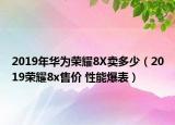 2019年华为荣耀8X卖多少（2019荣耀8x售价 性能爆表）