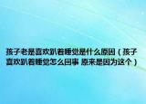 孩子老是喜欢趴着睡觉是什么原因（孩子喜欢趴着睡觉怎么回事 原来是因为这个）