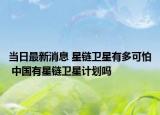 当日最新消息 星链卫星有多可怕 中国有星链卫星计划吗