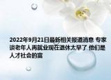 2022年9月21日最新相关报道消息 专家谈老年人再就业现在退休太早了 他们是人才社会的富