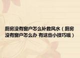 厨房没有窗户怎么补救风水（厨房没有窗户怎么办 有这些小技巧哦）