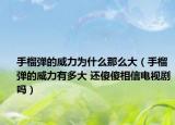 手榴弹的威力为什么那么大（手榴弹的威力有多大 还傻傻相信电视剧吗）