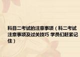 科目二考试的注意事项（科二考试注意事项及过关技巧 学员们赶紧记住）