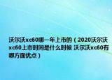 沃尔沃xc60哪一年上市的（2020沃尔沃xc60上市时间是什么时候 沃尔沃xc60有哪方面优点）