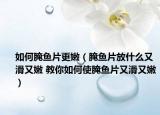 如何腌鱼片更嫩（腌鱼片放什么又滑又嫩 教你如何使腌鱼片又滑又嫩）