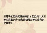 三等功公务员奖励的种类（公务员个人三等功奖金多少 公务员获得三等功会有多少奖金）