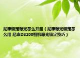 尼康锁定曝光怎么开启（尼康曝光锁定怎么用 尼康D3200相机曝光锁定技巧）