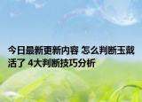 今日最新更新内容 怎么判断玉戴活了 4大判断技巧分析