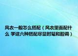风衣一般怎么搭配（风衣里面配什么 学这六种搭配尽显时髦和腔调）