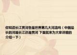你知道长江黄河各是世界第几大河流吗（中国最长的河是长江还是黄河 下面就来为大家详细的介绍一下）