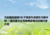 为拍摄短视频2女子将豪车违停在马路中间 一查还是无证驾驶具体情况详细内容介绍
