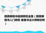 颜真卿楷书视频教程全集（颜真卿楷书入门教程 看看书法大师教你吧）