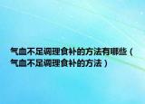 气血不足调理食补的方法有哪些（气血不足调理食补的方法）
