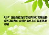 9月21日最新更新内容招商银行朝朝盈的钱可以消费吗 能随时取出来吗 详细情况介绍
