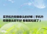 买手机升降摄像头的好嘛（手机升降摄像头好不好 看看就知道了）