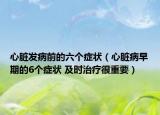 心脏发病前的六个症状（心脏病早期的6个症状 及时治疗很重要）