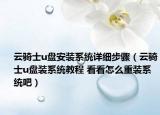 云骑士u盘安装系统详细步骤（云骑士u盘装系统教程 看看怎么重装系统吧）