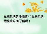车宽包括后视镜吗?（车宽包括后视镜吗 你了解吗）