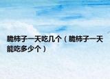 脆柿子一天吃几个（脆柿子一天能吃多少个）