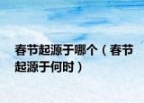 春节起源于哪个（春节起源于何时）