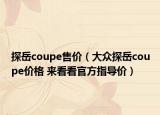 探岳coupe售价（大众探岳coupe价格 来看看官方指导价）