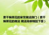 素干煸菜花的家常做法窍门（素干煸菜花的做法 做法简单特别下饭）