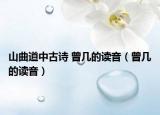 山曲道中古诗 曾几的读音（曾几的读音）