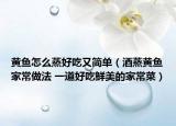 黄鱼怎么蒸好吃又简单（酒蒸黄鱼家常做法 一道好吃鲜美的家常菜）