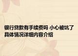 银行贷款有手续费吗 小心被坑了具体情况详细内容介绍