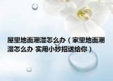 屋里地面潮湿怎么办（家里地面潮湿怎么办 实用小妙招送给你）