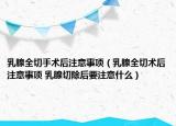 乳腺全切手术后注意事项（乳腺全切术后注意事项 乳腺切除后要注意什么）