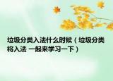 垃圾分类入法什么时候（垃圾分类将入法 一起来学习一下）