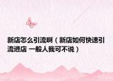 新店怎么引流啊（新店如何快速引流进店 一般人我可不说）