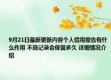 9月21日最新更新内容个人信用报告有什么作用 不良记录会保留多久 详细情况介绍